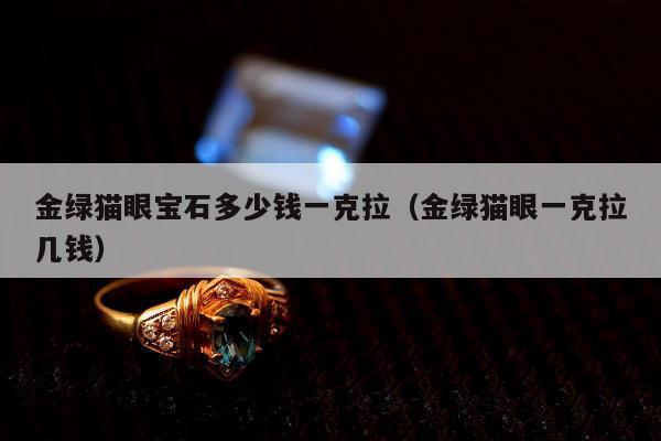 金绿猫眼宝石多少钱一克拉 金绿猫眼一克拉几钱