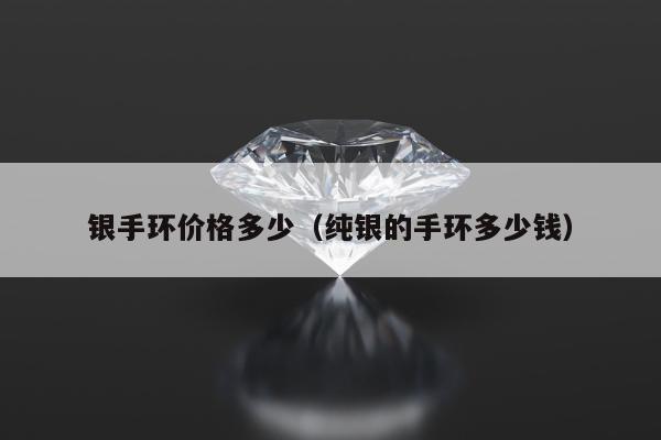 银手环价格多少 纯银的手环多少钱