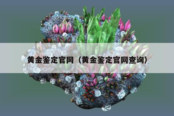 黄金鉴定官网 黄金鉴定官网查询