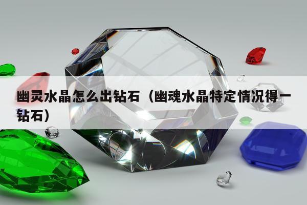 幽灵水晶怎么出钻石 幽魂水晶特定情况得一钻石