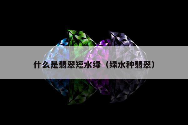 什么是翡翠短水绿 绿水种翡翠