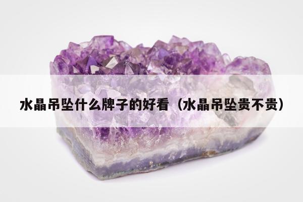 水晶吊坠什么牌子的好看 水晶吊坠贵不贵
