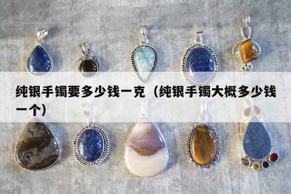 纯银手镯要多少钱一克 纯银手镯大概多少钱一个