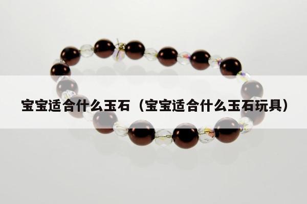 宝宝适合什么玉石 宝宝适合什么玉石玩具