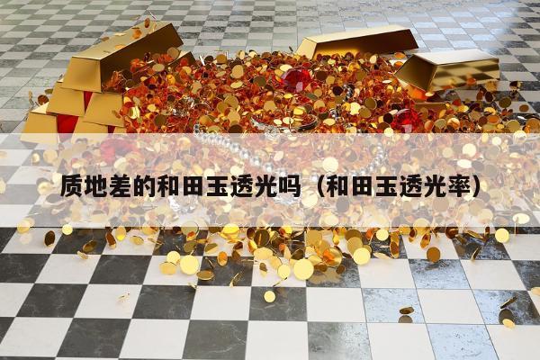 质地差的和田玉透光吗 和田玉透光率