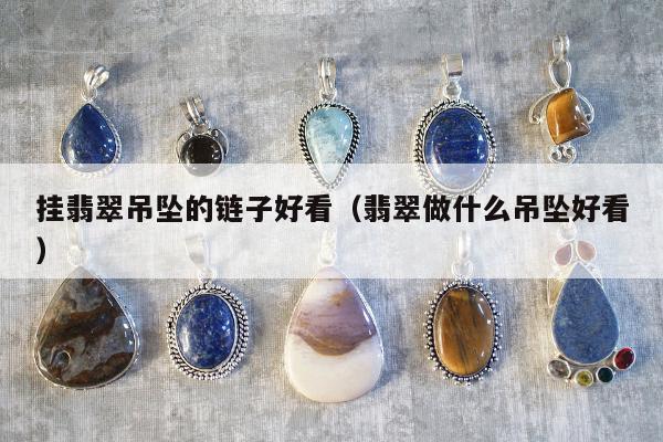 挂翡翠吊坠的链子好看 翡翠做什么吊坠好看