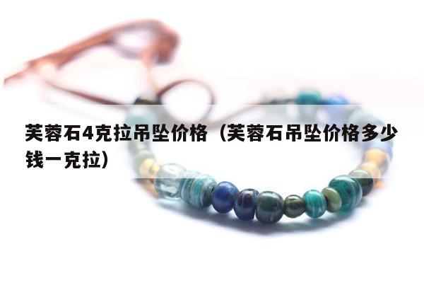 芙蓉石4克拉吊坠价格 芙蓉石吊坠价格多少钱一克拉