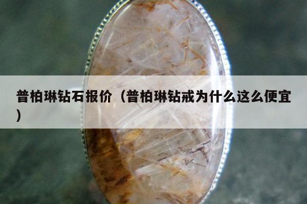 普柏琳钻石报价 普柏琳钻戒为什么这么便宜