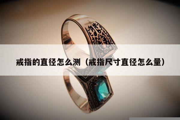 戒指的直径怎么测 戒指尺寸直径怎么量