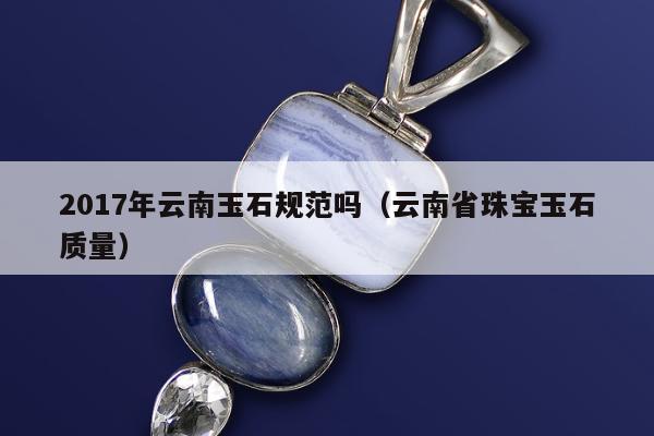 017年云南玉石规范吗