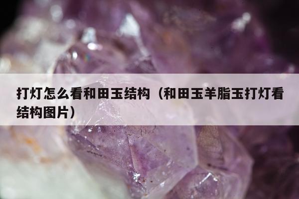 打灯怎么看和田玉结构 和田玉羊脂玉打灯看结构图片