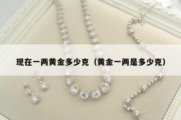 现在一两黄金多少克 黄金一两是多少克