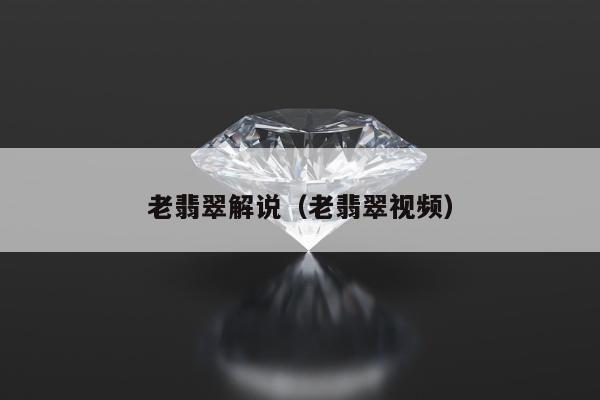 老翡翠解说 老翡翠视频