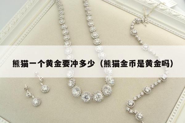熊猫一个黄金要冲多少 熊猫金币是黄金吗