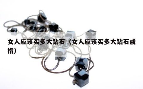 女人应该买多大钻石 女人应该买多大钻石戒指