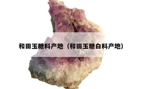 和田玉糖料产地 和田玉糖白料产地