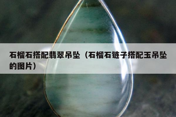 石榴石搭配翡翠吊坠 石榴石链子搭配玉吊坠的图片