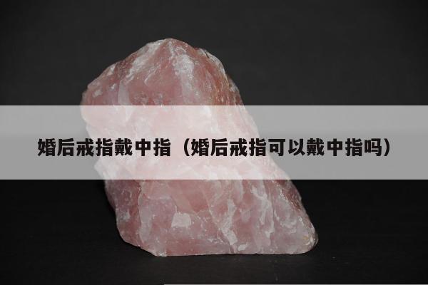 婚后戒指戴中指 婚后戒指可以戴中指吗