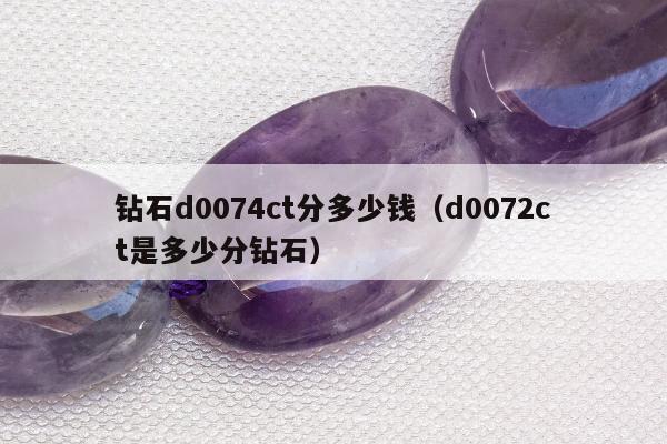 钻石d0074ct分多少钱 d0072ct是多少分钻石