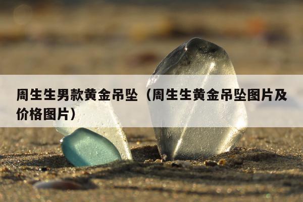 周生生男款黄金吊坠 周生生黄金吊坠图片及价格图片