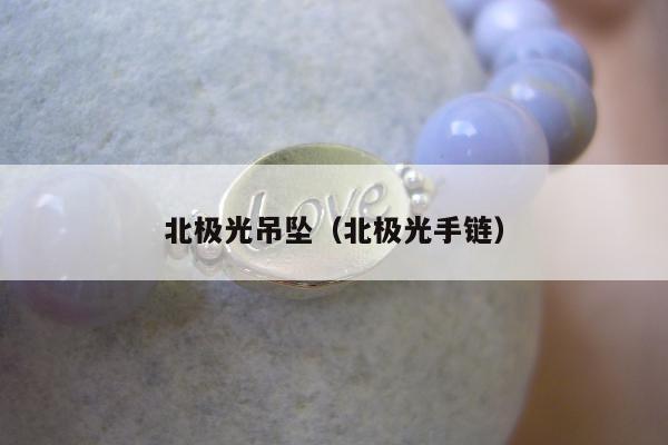 北极光吊坠 北极光手链