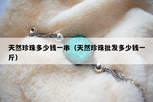 天然珍珠多少钱一串 天然珍珠批发多少钱一斤
