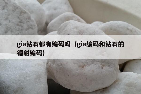gia钻石都有编码吗 gia编码和钻石的镭射编码
