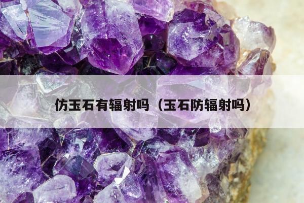 仿玉石有辐射吗 玉石防辐射吗