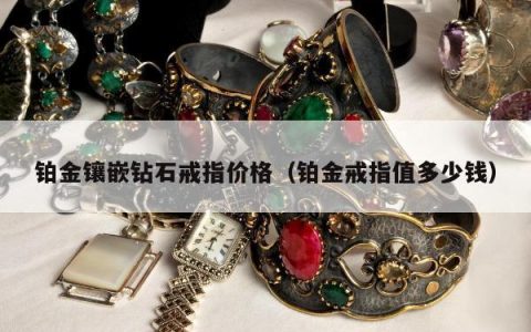 铂金镶嵌钻石戒指价格 铂金戒指值多少钱