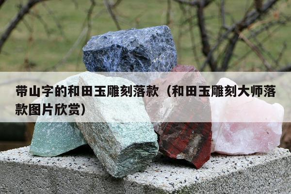 带山字的和田玉雕刻落款 和田玉雕刻大师落款图片欣赏