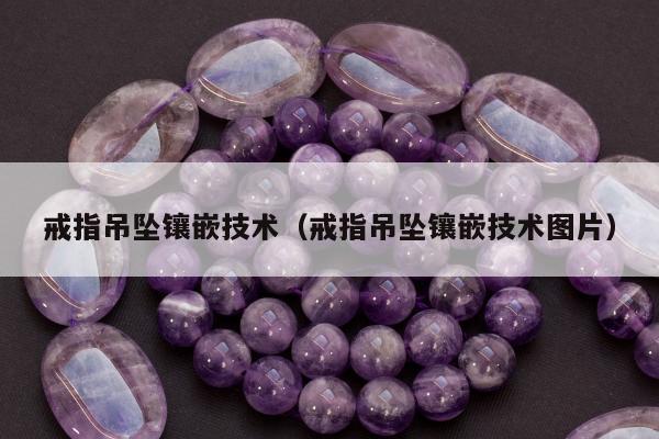 戒指吊坠镶嵌技术 戒指吊坠镶嵌技术图片