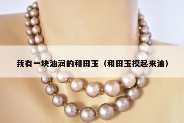 我有一块油润的和田玉 和田玉摸起来油