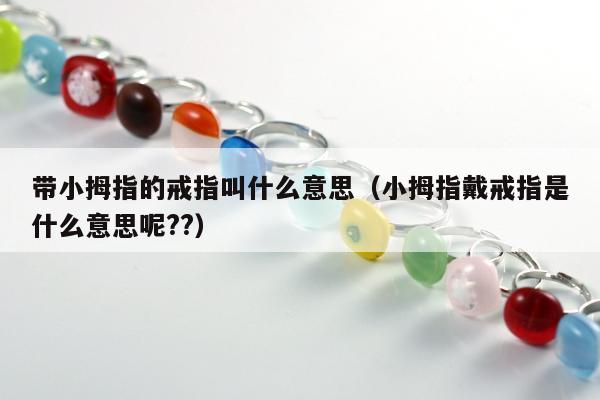 带小拇指的戒指叫什么意思 小拇指戴戒指是什么意思呢??