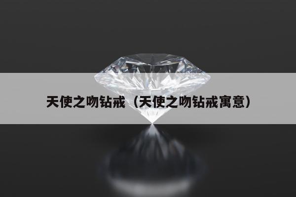 天使之吻钻戒 天使之吻钻戒寓意