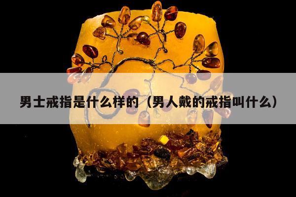 男士戒指是什么样的 男人戴的戒指叫什么