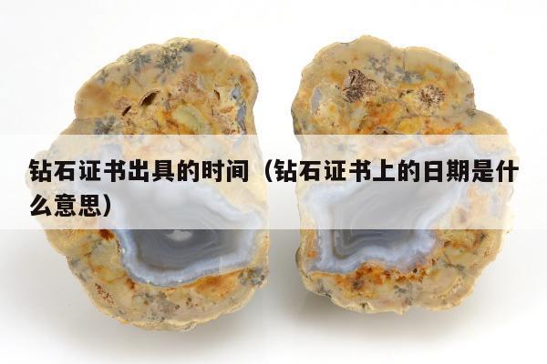 钻石证书出具的时间 钻石证书上的日期是什么意思