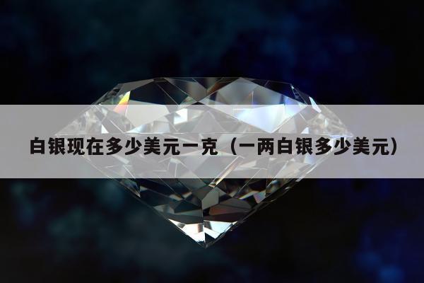白银现在多少美元一克 一两白银多少美元