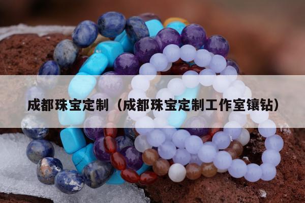 成都珠宝定制 成都珠宝定制工作室镶钻