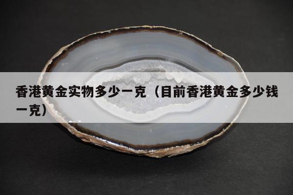 香港黄金实物多少一克 目前香港黄金多少钱一克