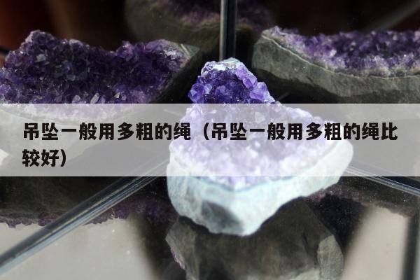 吊坠一般用多粗的绳 吊坠一般用多粗的绳比较好