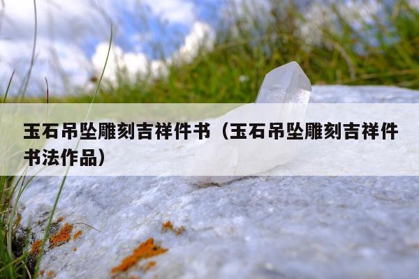玉石吊坠雕刻吉祥件书 玉石吊坠雕刻吉祥件书法作品