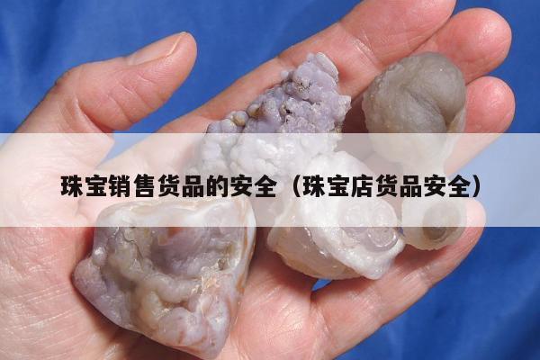 珠宝销售货品的安全 珠宝店货品安全