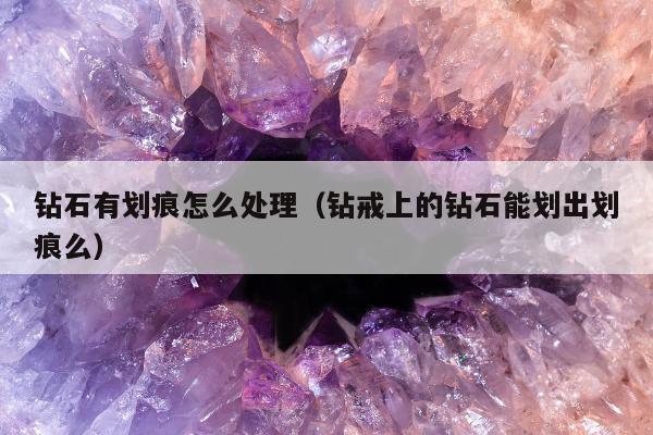 钻石有划痕怎么处理 钻戒上的钻石能划出划痕么