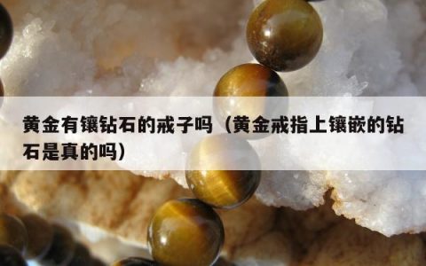 黄金有镶钻石的戒子吗 黄金戒指上镶嵌的钻石是真的吗