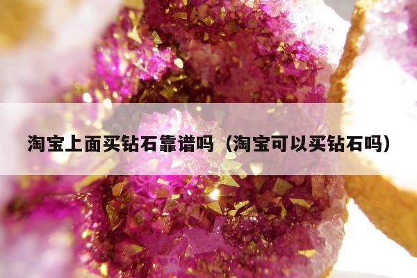 淘宝上面买钻石靠谱吗 淘宝可以买钻石吗