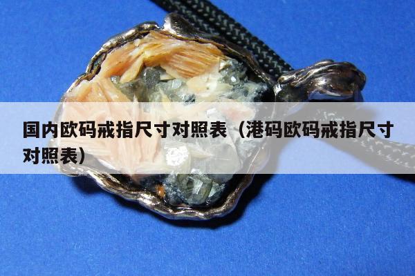 国内欧码戒指尺寸对照表 港码欧码戒指尺寸对照表