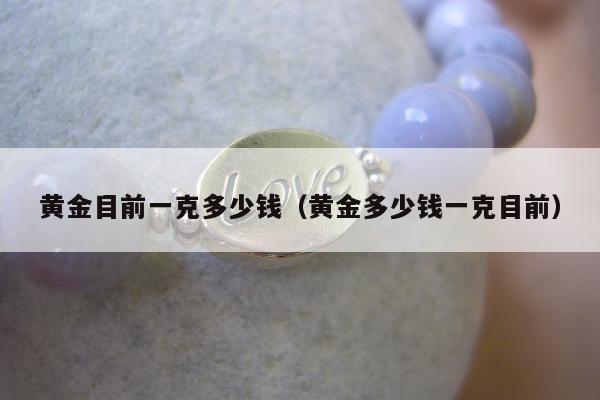 黄金目前一克多少钱 黄金多少钱一克目前