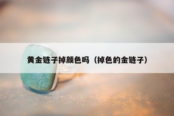 黄金链子掉颜色吗 掉色的金链子