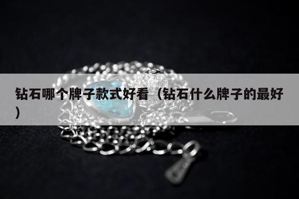 钻石哪个牌子款式好看 钻石什么牌子的最好