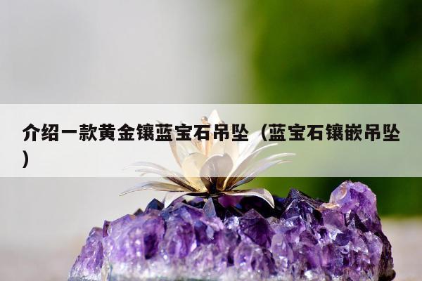 介绍一款黄金镶蓝宝石吊坠 蓝宝石镶嵌吊坠